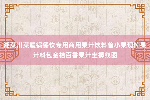 湘菜川菜暖锅餐饮专用商用果汁饮料曾小果现榨果汁料包金桔百香果汁坐褥线图