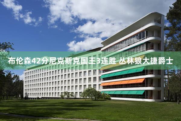 布伦森42分尼克斯克国王3连胜 丛林狼大捷爵士