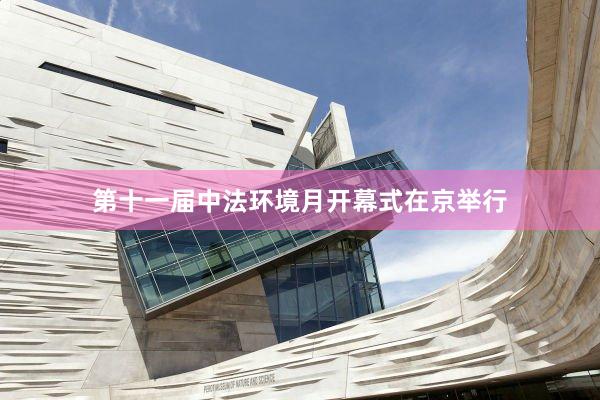 第十一届中法环境月开幕式在京举行