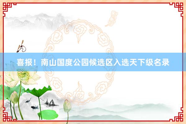 喜报！南山国度公园候选区入选天下级名录