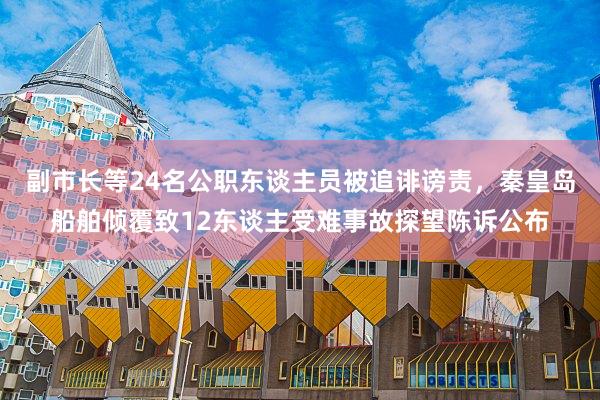 副市长等24名公职东谈主员被追诽谤责，秦皇岛船舶倾覆致12东谈主受难事故探望陈诉公布