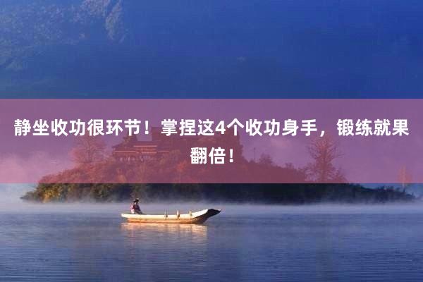 静坐收功很环节！掌捏这4个收功身手，锻练就果翻倍！