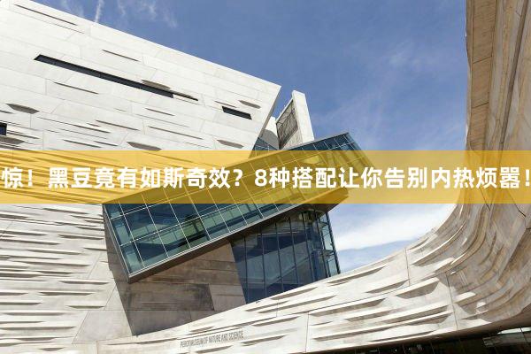 惊！黑豆竟有如斯奇效？8种搭配让你告别内热烦嚣！