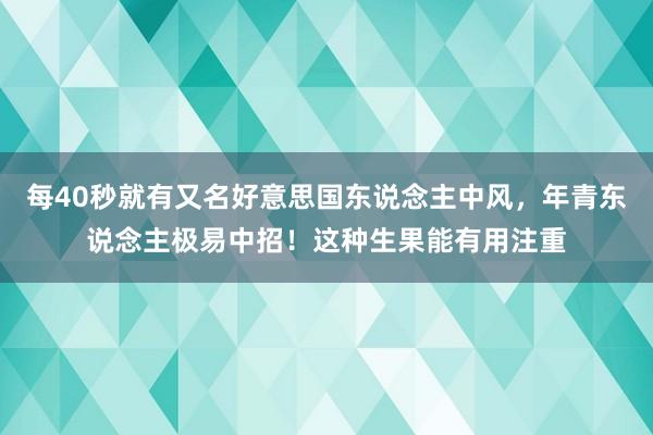 每40秒就有又名好意思国东说念主中风，年青东说念主极易中招！这种生果能有用注重