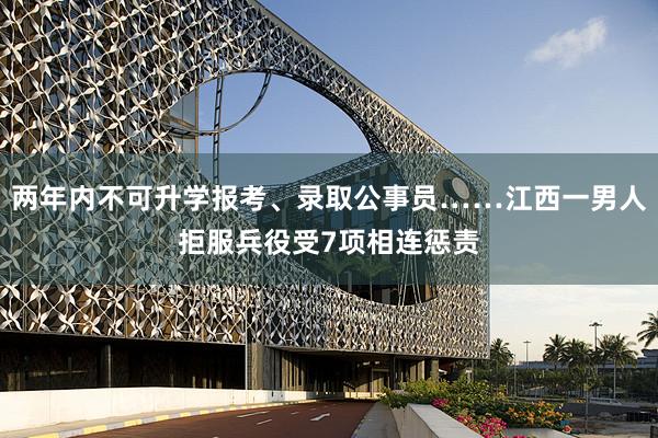 两年内不可升学报考、录取公事员……江西一男人拒服兵役受7项相连惩责