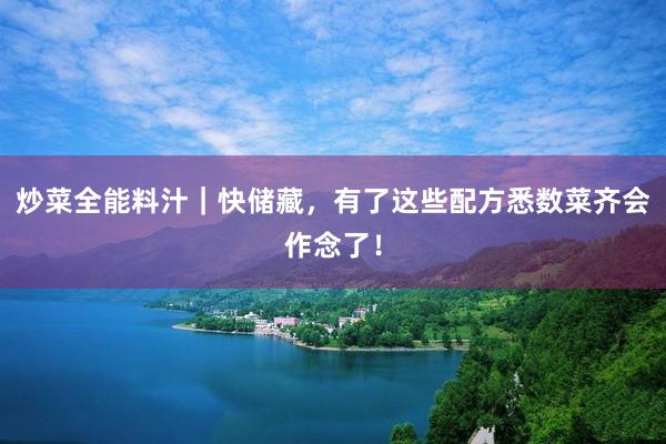炒菜全能料汁｜快储藏，有了这些配方悉数菜齐会作念了！