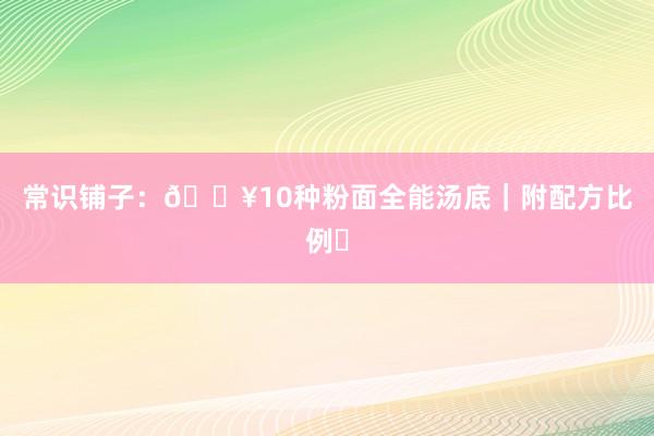 常识铺子：🔥10种粉面全能汤底｜附配方比例✅