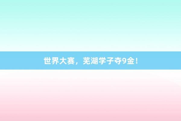 世界大赛，芜湖学子夺9金！