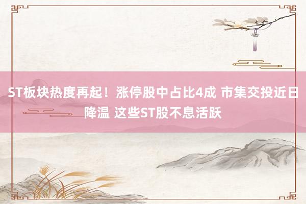 ST板块热度再起！涨停股中占比4成 市集交投近日降温 这些ST股不息活跃