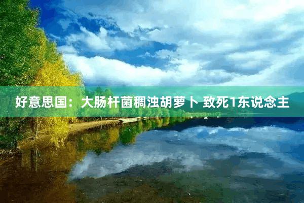 好意思国：大肠杆菌稠浊胡萝卜 致死1东说念主