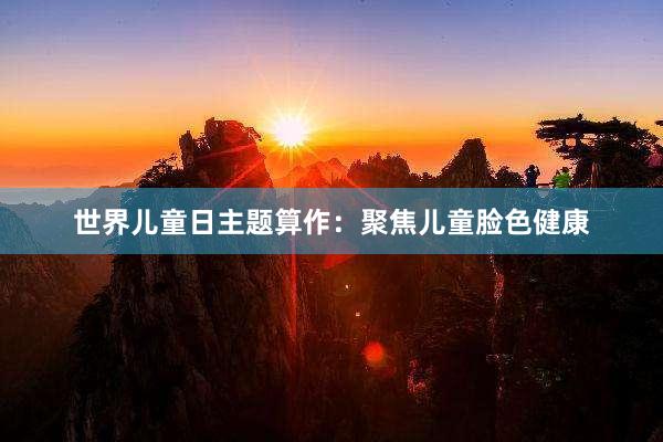 世界儿童日主题算作：聚焦儿童脸色健康