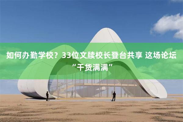 如何办勤学校？33位文牍校长登台共享 这场论坛“干货满满”
