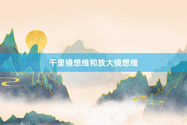 千里镜想维和放大镜想维