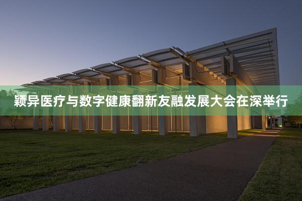 颖异医疗与数字健康翻新友融发展大会在深举行