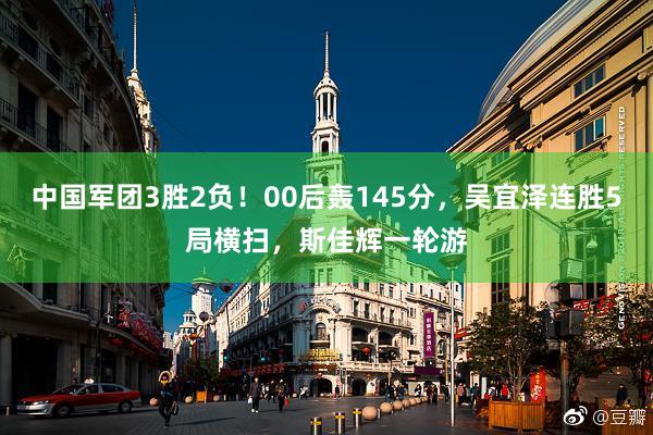 中国军团3胜2负！00后轰145分，吴宜泽连胜5局横扫，斯佳辉一轮游